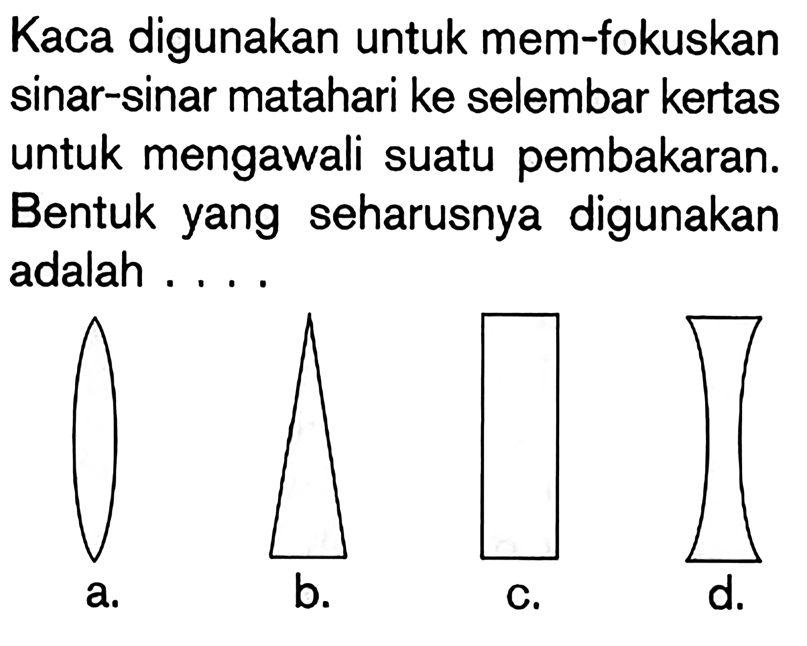 Kaca digunakan untuk memfokuskan sinar-sinar matahari ke selembar kertas untuk mengawali suatu pembakaran. Bentuk yang seharusnya digunakan adalah ....