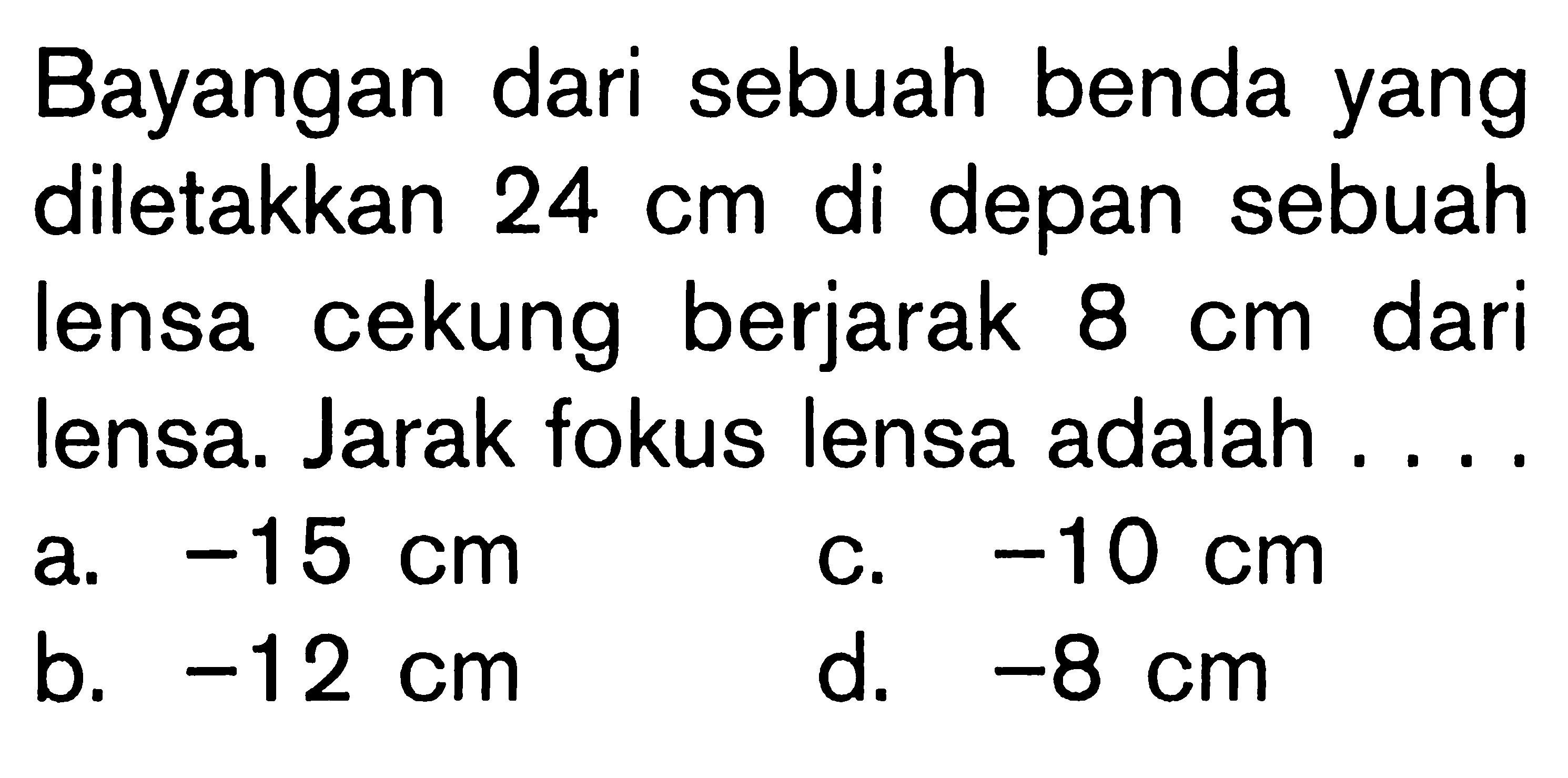 Bayangan dari sebuah benda yang diletakkan 24 cm di depan sebuah lensa cekung berjarak 8 cm dari lensa. Jarak fokus lensa adalah ....