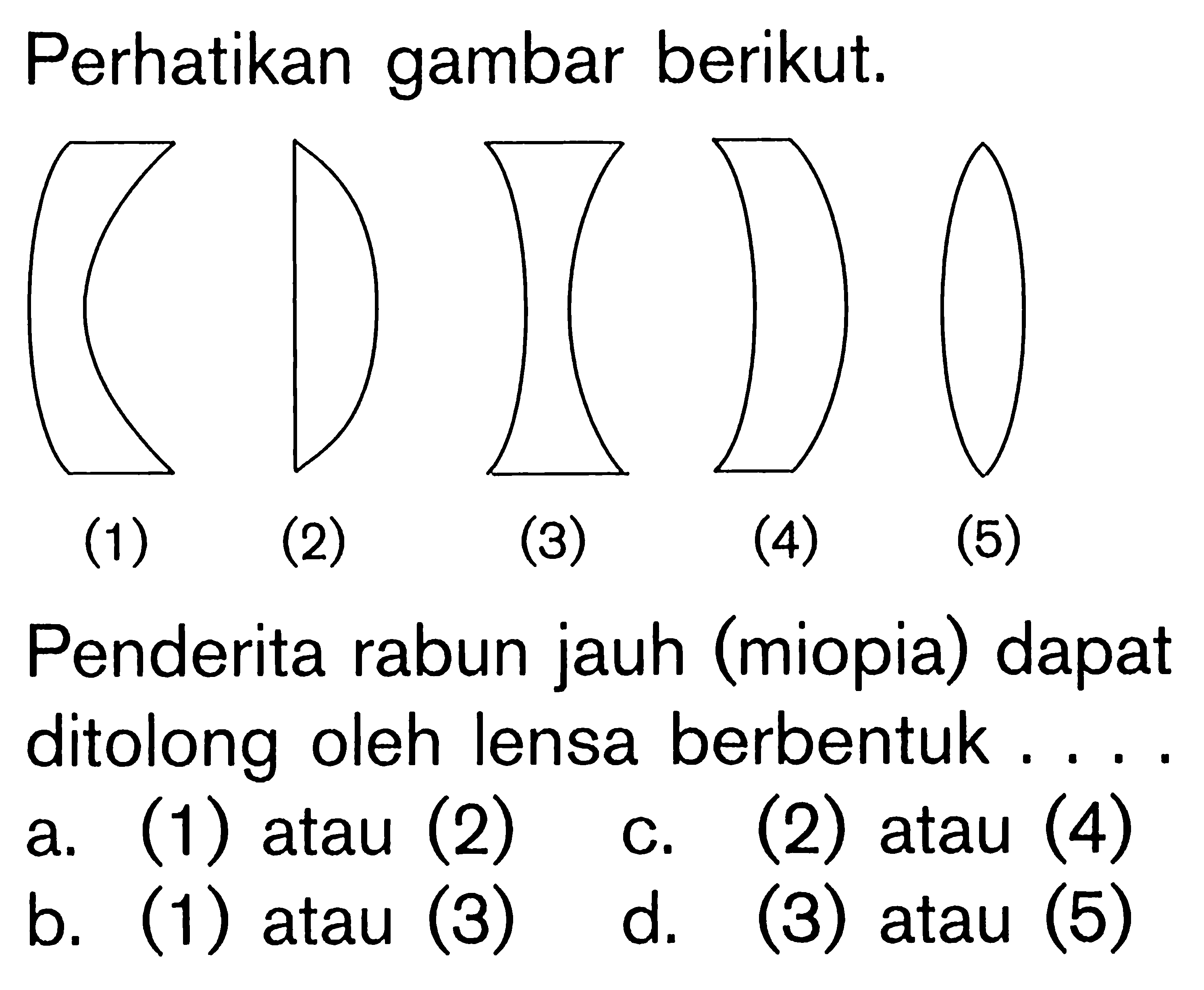 Perhatikan gambar berikut.(1) (2)(3)(4)(5)Penderita rabun jauh (miopia) dapat ditolong oleh lensa berbentuk....