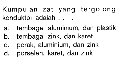 Kumpulan zat yang tergolong konduktor adalah.... a. tembaga, aluminium, dan plastikb. tembaga, zink, dan karetc. perak, aluminium, dan zinkd. porselen, karet, dan zink 