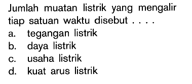 Jumlah muatan listrik yang mengalir tiap satuan waktu disebut.... 