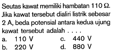 Seutas kawat memiliki hambatan 110 Ohm. Jika kawat tersebut dialiri listrik sebesar 2 A, beda potensial antara kedua ujung kawat tersebut adalah....