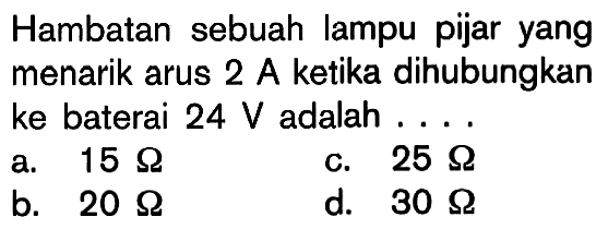 Hambatan sebuah lampu pijar yang menarik arus 2 A ketika dihubungkan ke baterai 24 V adalah....