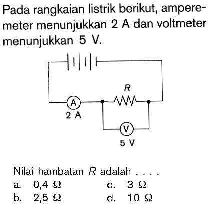 Pada rangkaian listrik berikut, ampere-meter menunjukkan 2 A dan voltmeter menunjukkan 5 V. Nilai hambatan R adalah ....