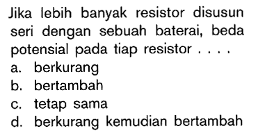 Jika lebih banyak resistor disusun seri dengan sebuah baterai, beda potensial pada tiap resistor ....