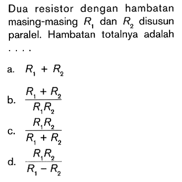 Dua resistor dengan hambatan masing-masing R1 dan R2 disusun paralel. Hambatan totalnya adalah ....