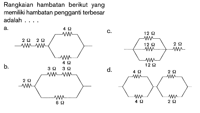 Rangkaian hambatan berikut yang memiliki hambatan pengganti terbesar adalah ....