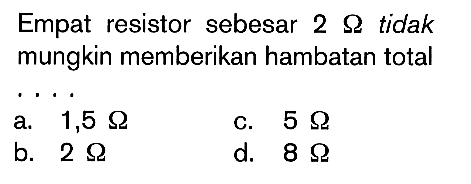 Empat resistor sebesar 2 ohm tidak mungkin memberikan hambatan total ....