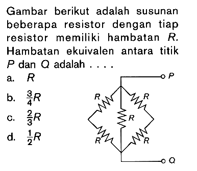 Gambar berikut adalah susunan beberapa resistor dengan tiap resistor memiliki hambatan R. Hambatan ekuivalen antara titik P dan Q adalah ....