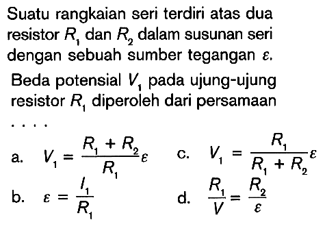 Suatu rangkaian seri terdiri atas dua resistor R1 dan R2 dalam susunan seri dengan sebuh sumber tegangan epsilon. Beda potensial V1 pada ujung-ujung resistor R1 siperoleh dari persamaan .....