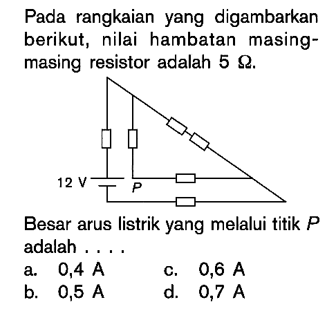 Pada rangkaian yang digambarkan berikut, nilai hambatan masing-masing resistor adalah 5 ohm. Besar arus listrik yang melalui titik P adalah ....