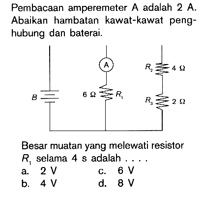 Pembacaan amperemeter A adalah 2 A. Abaikan hambatan kawat-kawat peng-hubung dan baterai. A R2 4 ohm B 6 ohm R1 R3 2 ohm Besar muatan yang melewati resistor R1 selama 4 s adalah ....