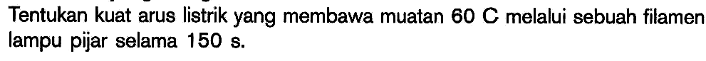 Tentukan kuat arus listrik yang membawa muatan 60 C melalui sebuah filamen lampu pijar selama 150 s.