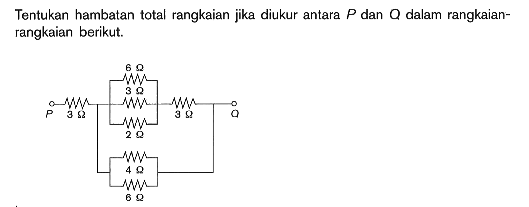 Tentukan hambatan total rangkaian jika diukur antara P dan Q dalam rangkaian-rangkaian berikut. 3 Ohm, 6 Ohm, 3 Ohm, 2 Ohm, 4 Ohm, 6 Ohm, 3 Ohm