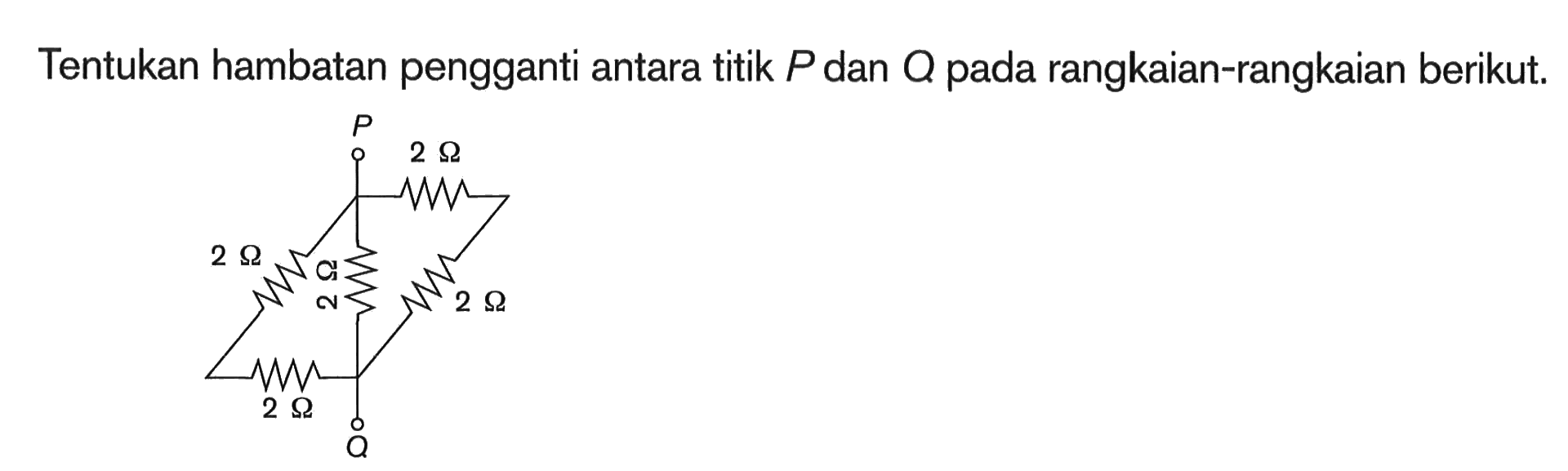 Tentukan hambatan pengganti antara titik P dan Q pada rangkaian-rangkaian berikut. P 2 ohm 2 ohm 2 ohm 2 ohm 2 ohm Q