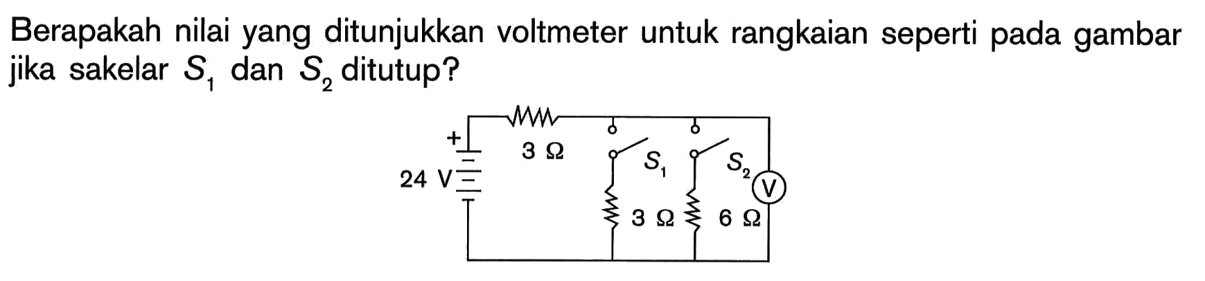 Berapakah nilai yang ditunjukkan voltmeter untuk rangkaian seperti pada gambar jika sakelar S1 dan S2 ditutup?