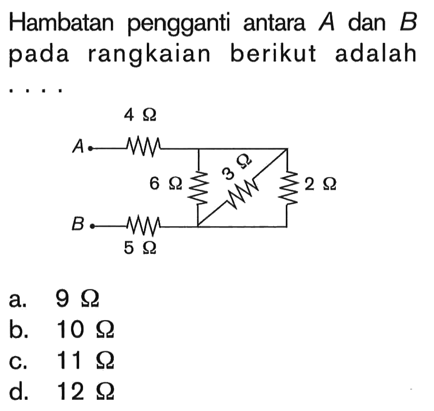 Hambatan pengganti antara A dan B pada rangkaian berikut adalah....4 Ohm, 6 Ohm, 3 Ohm, 2 Ohm, 5 Ohma. 9 Ohm b. 10 Ohm c. 11 Ohm d. 12 Ohm 