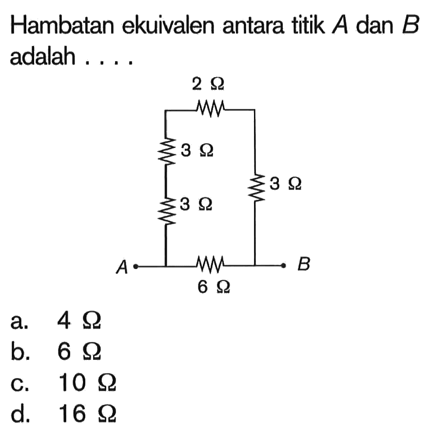 Hambatan ekuivalen antara titik A dan B adalah.... 2 Ohm, 3 Ohm, 3 Ohm, 3 Ohm, 6 Ohm a. 4 Ohmb. 6 Ohm c. 10 Ohmd. 16 Ohm 