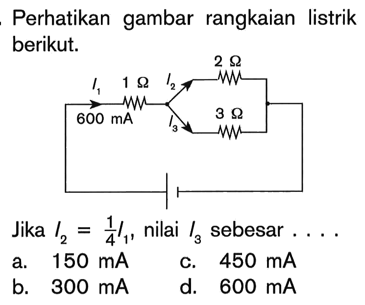 Perhatikan gambar rangkaian listrik berikut.I1 600 mA 1 Ohm I2 I3 2 Ohm 3 Ohm Jika I2=1/4 I1, nilai I3 sebesar ....