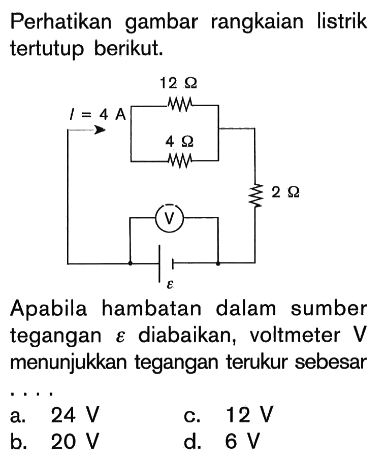 Perhatikan gambar rangkaian listrik tertutup berikut.I=4 A 12 Ohm 4 Ohm 2 Ohm V epsilon Apabila hambatan dalam sumber tegangan epsilon diabaikan, voltmeter V menunjukkan tegangan terukur sebesar 