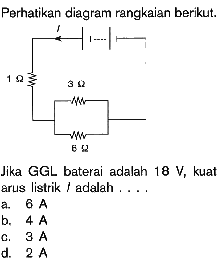 Perhatikan diagram rangkaian berikut. Jika GGL baterai adalah 18 V, kuat arus listrik adalah....