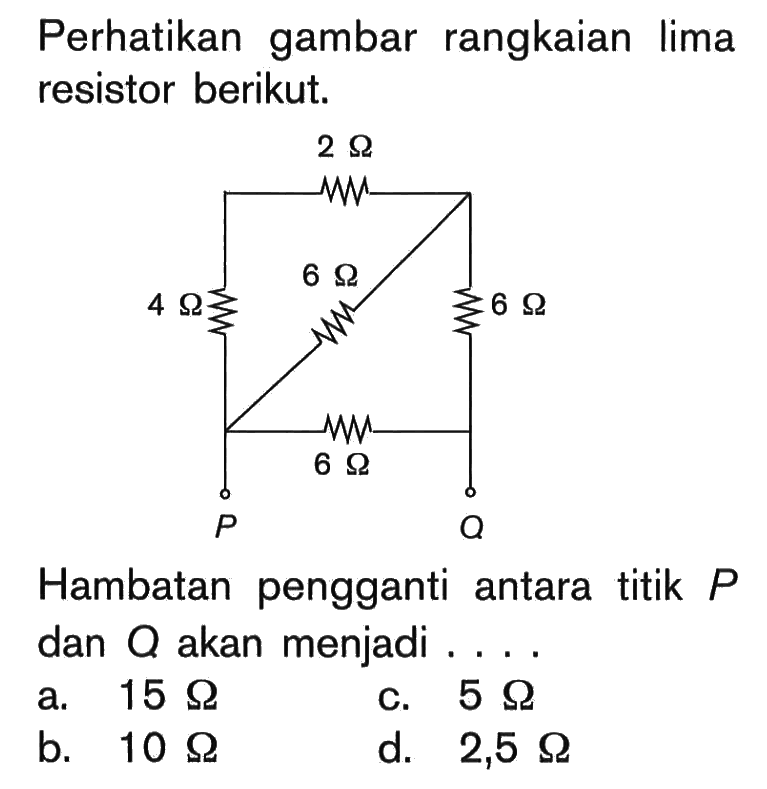 Perhatikan gambar rangkaian lima resistor berikut. 2 Ohm 4 Ohm 6 Ohm 6 Ohm 6 Ohm Hambatan pangganti antara titik P dan Q akan menjadi . . . .