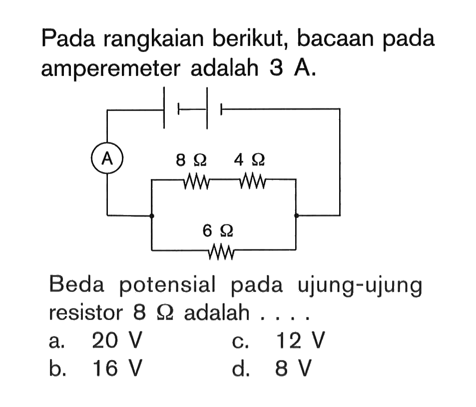 Pada rangkaian berikut, bacaan pada amperemeter adalah 3 A. A 8 ohm 4 ohm 6 ohm Beda potensial pada ujung-ujung resistor 8 ohm adalah ....