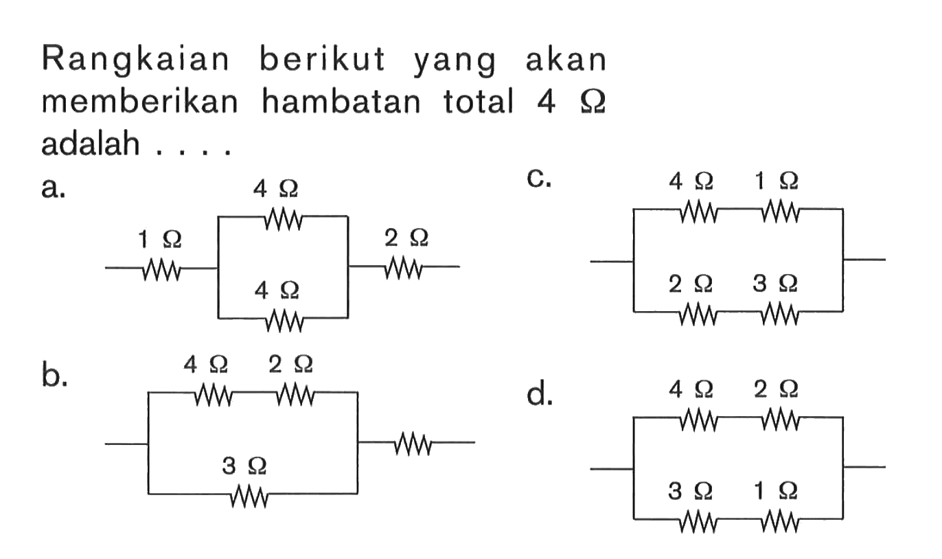 Rangkaian berikut yang akan memberikan hambatan total 4 Ohm adalah ....a. 1 Ohm 4 Ohm 4 Ohm 2 Ohm b. 4 Ohm 2 Ohm 3 Ohm c. 4 Ohm 1 Ohm 2 Ohm 3 Ohm  d. 4 Ohm 2 Ohm 3 Ohm 1 Ohm 