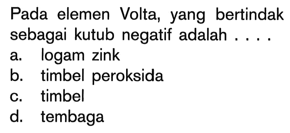 Pada elemen Volta, yang bertindak sebagai kutub negatif adalah ....