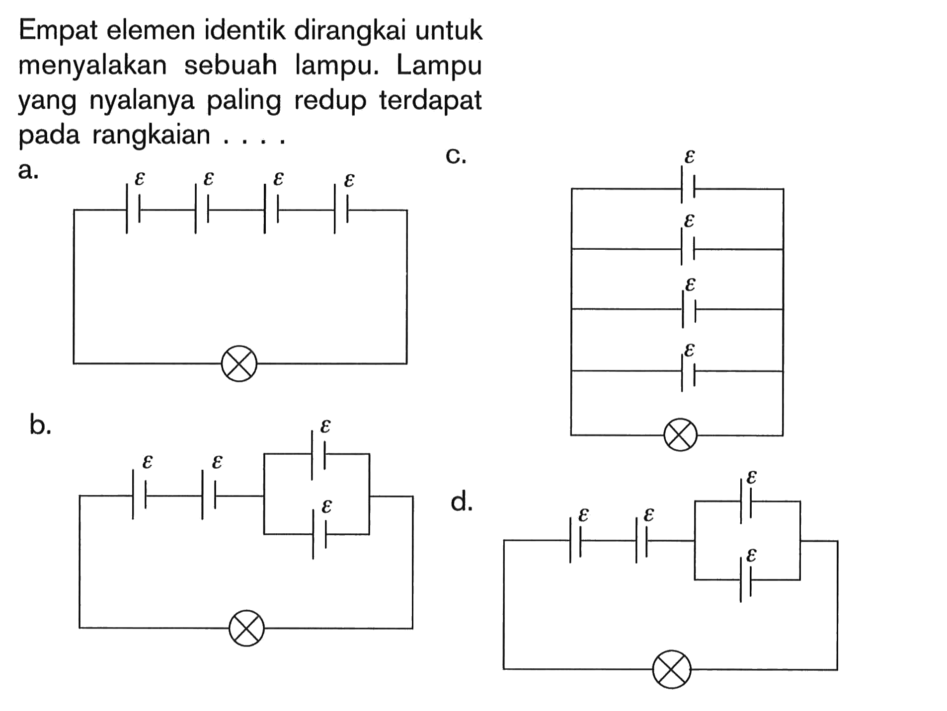 Empat elemen identik dirangkai untuk menyalakan sebuah lampu. Lampu yang nyalanya paling redup terdapat rangkaian . . . .