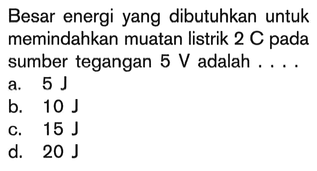 Besar energi yang dibutuhkan untuk memindahkan muatan listrik 2 C pada sumber tegangan 5 V adalah ....