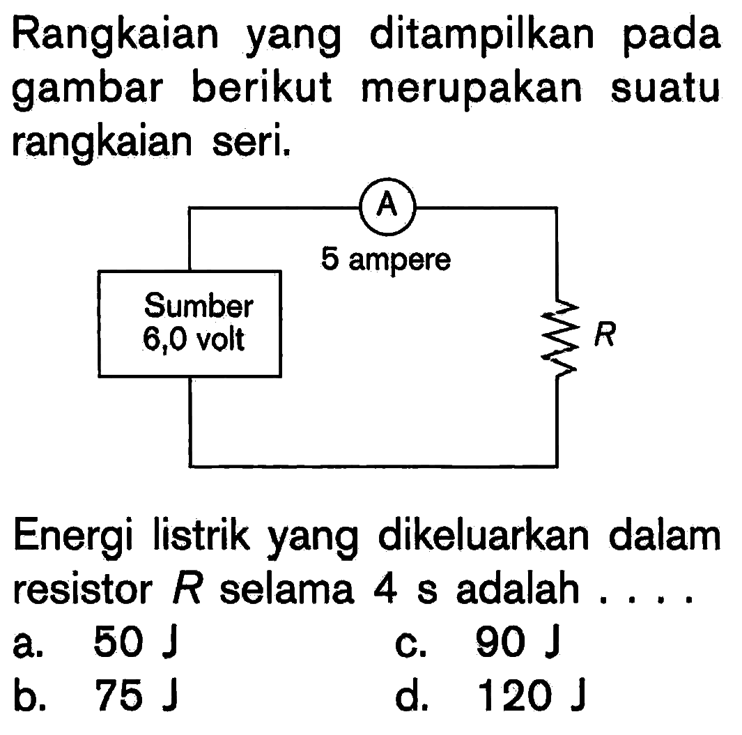 Rangkaian yang ditampilkan pada gambar berikut merupakan suatu rangkaian seri.Sumber 6,0 volt A 5 ampere R Energi listrik yang dikeluarkan dalam resistor  R  selama 4 s adalah ....