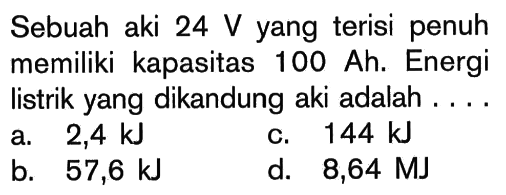 Sebuah aki 24 V yang terisi penuh memiliki kapasitas 100 Ah. Energi listrik yang dikandung aki adalah ....