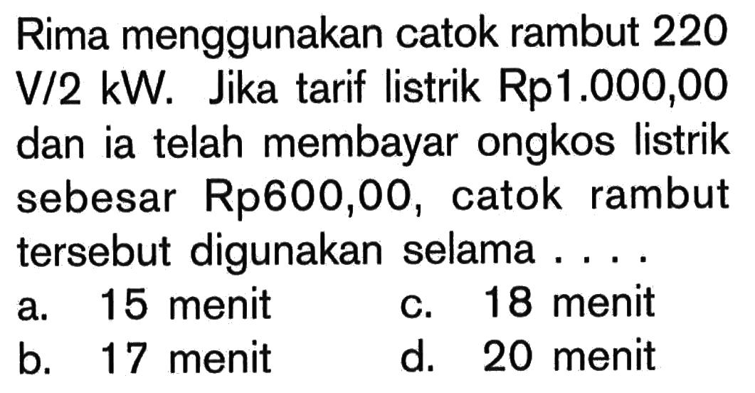 Rima menggunakan catok rambut 220 V/2kW. Jika tarif listrik Rp1.000,00 dan ia telah membayar ongkos listrik sebesar Rp600,00, catok rambut tersebut digunakan selama ....