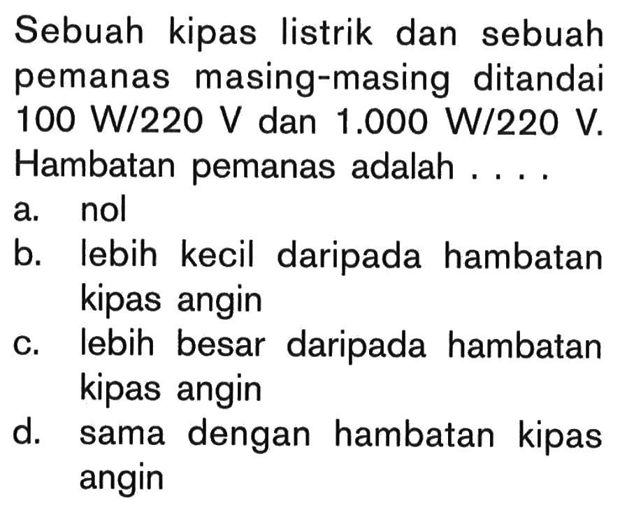 Sebuah kipas listrik dan sebuah pemanas masing-masing ditandai 100 W/220 V dan 1.000 W/220 V. Hambatan pemanas adalah ....