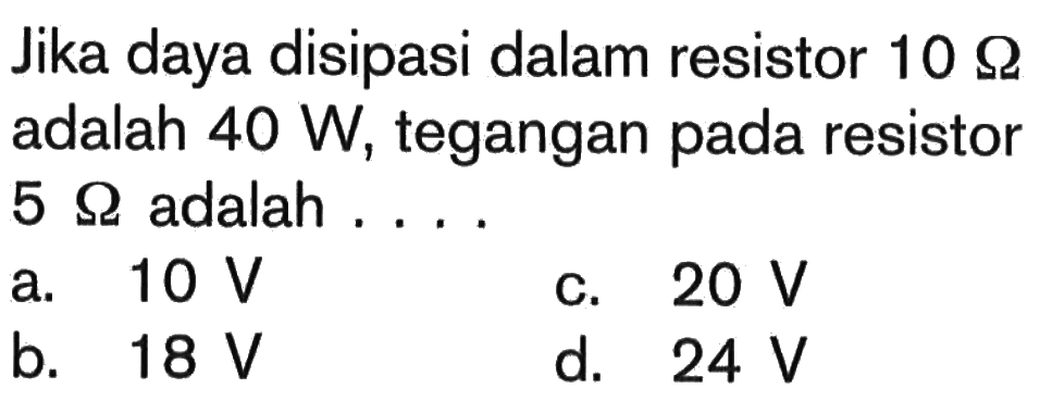 Jika daya disipasi dalam resistor 10 Ohm adalah 40 W, tegangan pada resistor 5 Ohm adalah ....