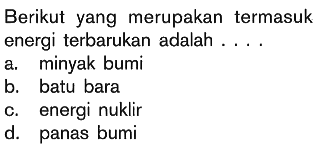 Berikut yang merupakan termasuk energi terbarukan adalah ....a. minyak bumib. batu barac. energi nuklird. panas bumi