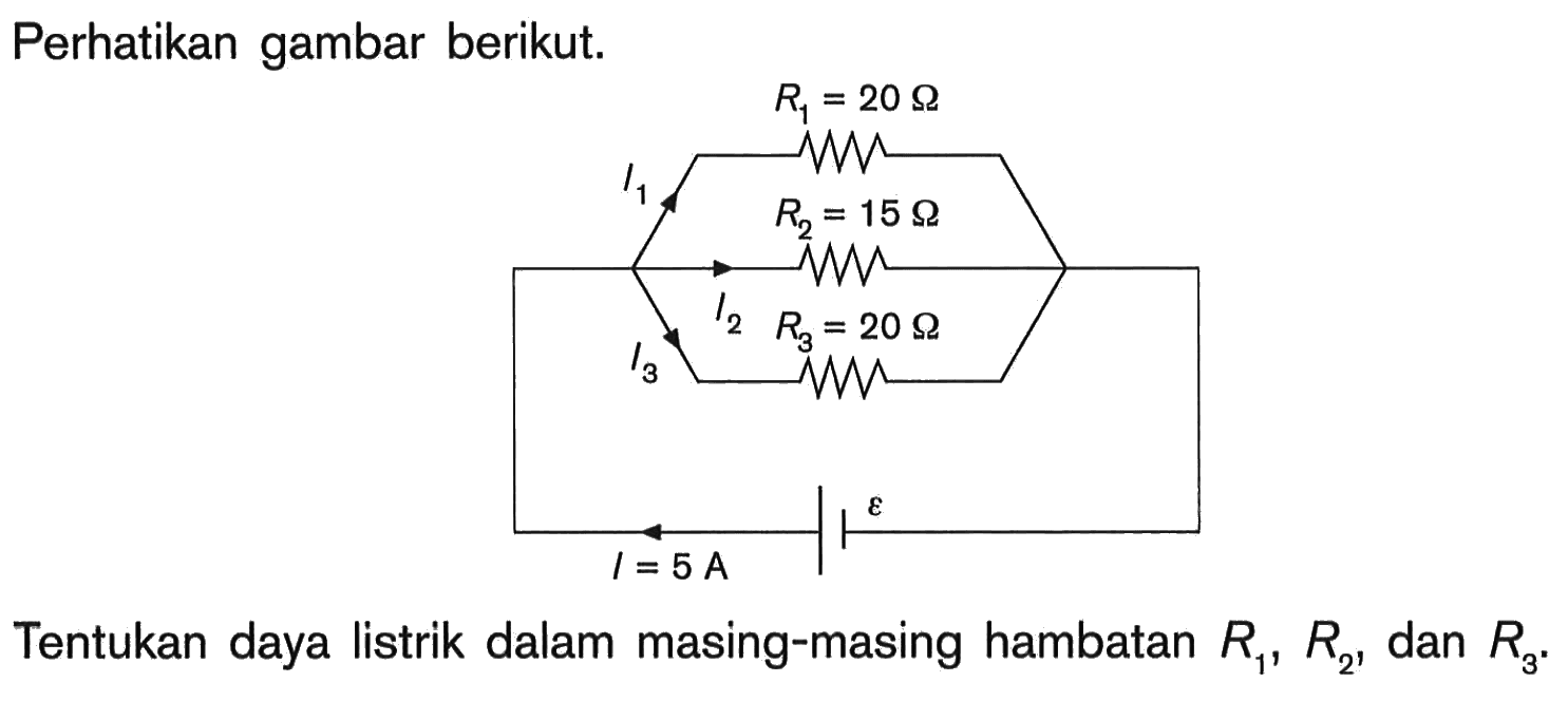 Perhatikan gambar berikut. I1 R1=20 Ohm I2 R2=15 Ohm I3 R3=20 Ohm I=5 A epsilon  Tentukan daya listrik dalam masing-masing hambatan R1, R2, dan R3.