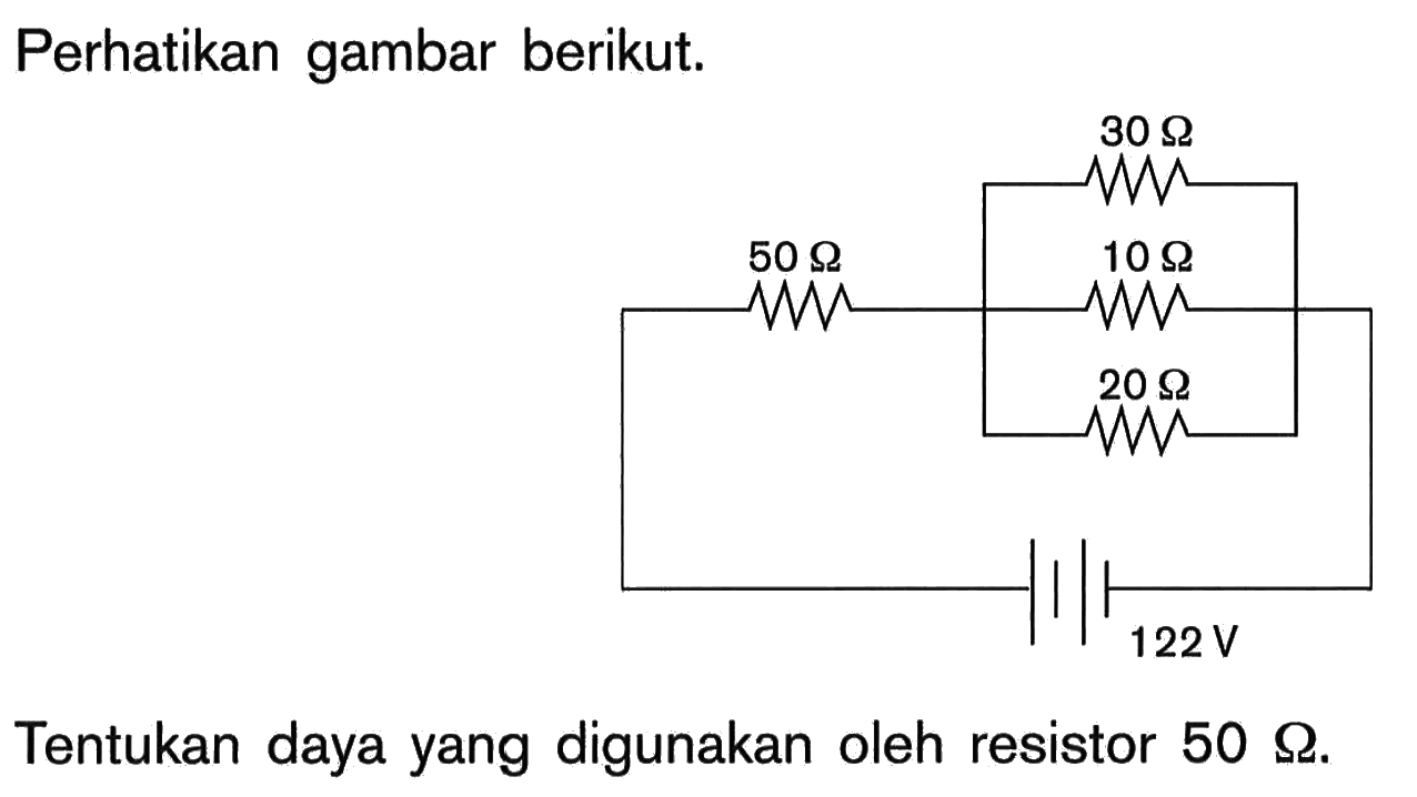 Perhatikan gambar berikut. 50 Ohm 30 Ohm 10 Ohm 20 Ohm 122 V Tentukan daya yang digunakan oleh resistor 50 Ohm.