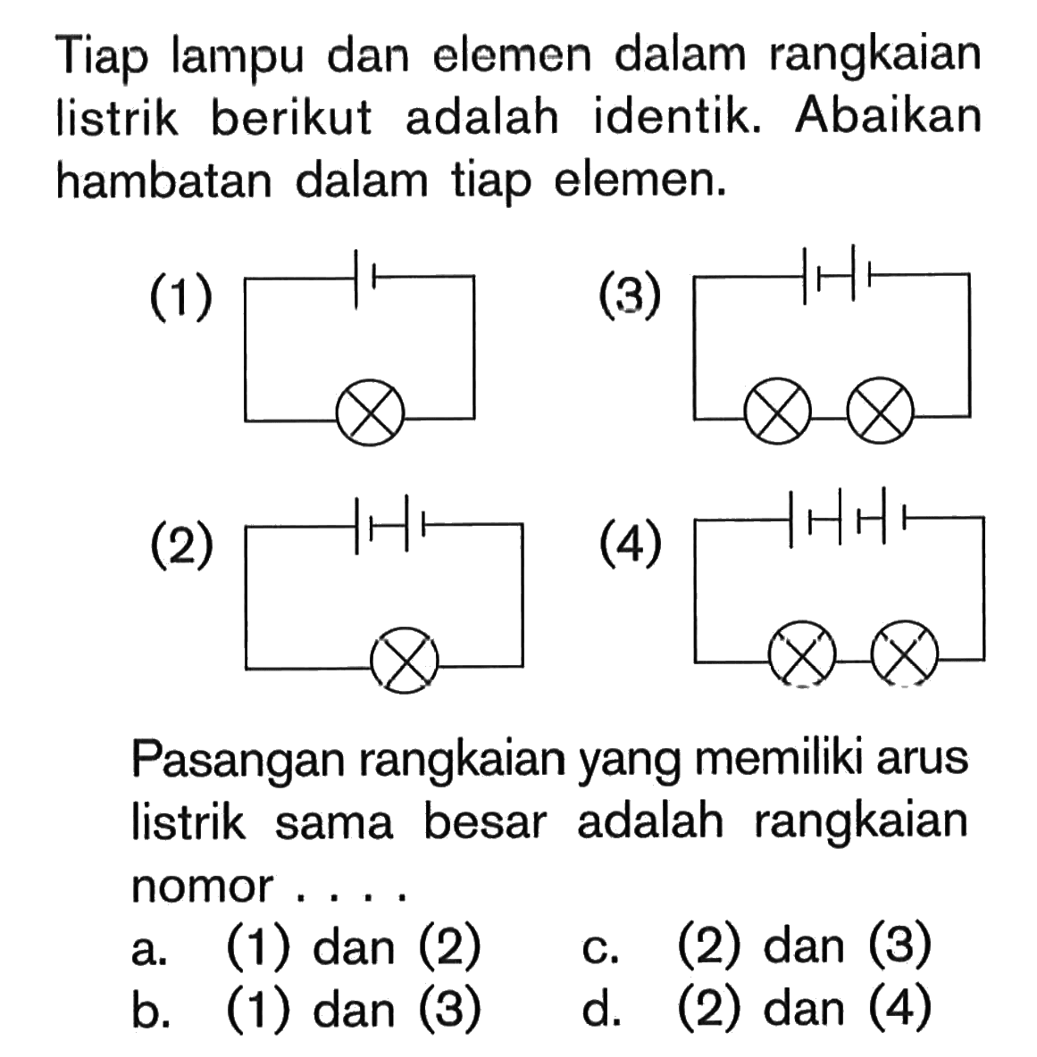 Tiap lampu dan elemen dalam rangkaian listrik berikut adalah identik. Abaikan hambatan dalam tiap elemen. (1) (3) (2) (4) Pasangan Rangkaian dengan arus listrik sama besar adalah rangkaian nomor . . . .