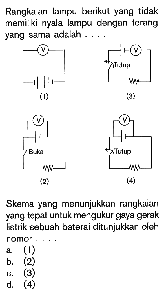 Rangkaian lampu berikut yang tidak memiliki nyala lampu dengan terang yang sama adalah.... Skema yang menunjukkan rangkaian yang tepat untuk mengukur gaya gerak listrik sebuah baterai ditunjukkan oleh nomor