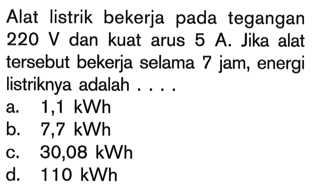 Alat listrik bekerja pada tegangan 220 V dan kuat arus 5 A. Jika alat tersebut bekerja selama 7 jam, energi listriknya adalah