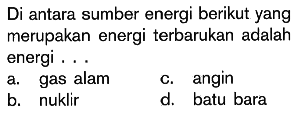 Di antara sumber energi berikut yang merupakan energi terbarukan adalah energi ...