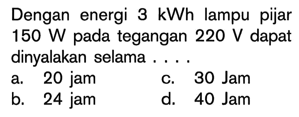 Dengan energi 3 kWh lampu pijar 150 W pada tegangan 220 V dapat dinyalakan selama