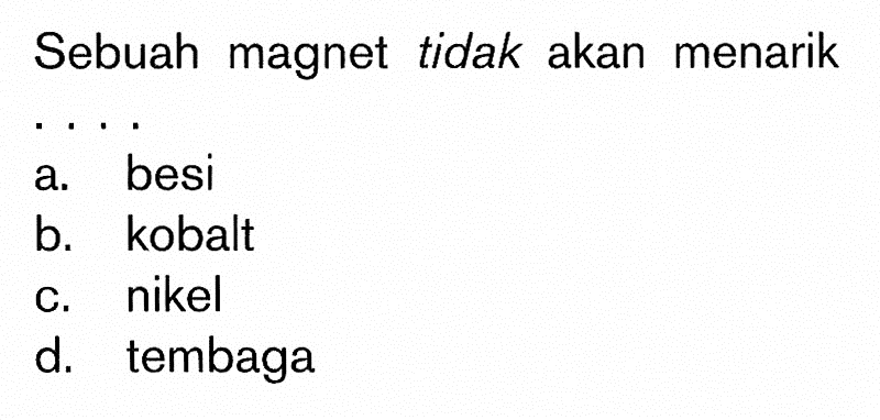 Sebuah magnet tidak akan menarik...
a. besi
b. kobalt
c. nikel
d. tembaga