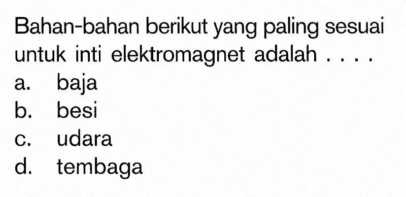 Bahan-bahan berikut yang paling sesuai untuk inti elektromagnet adalah ....a. bajab. besic. udarad. tembaga