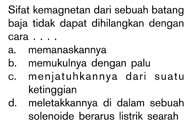 Sifat kemagnetan dari sebuah batang baja tidak dapat dihilangkan dengan cara .... 