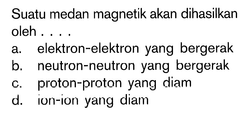 Suatu medan magnetik akan dihasilkan oleh ...