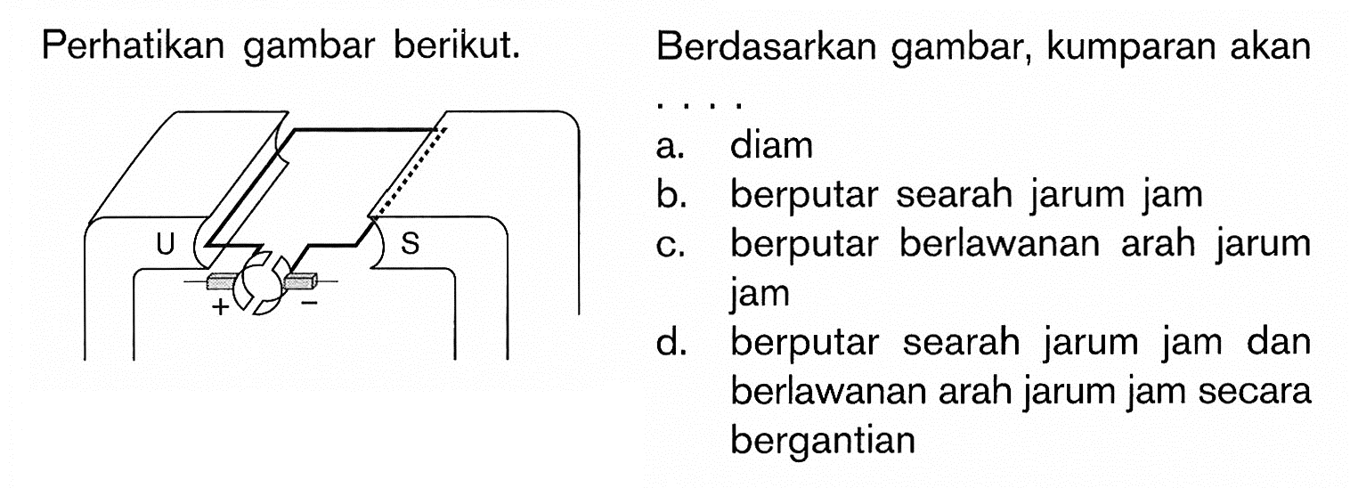 Perhatikan gambar berikut. 
Berdasarkan gambar, kumparan akan....
U S
+ -