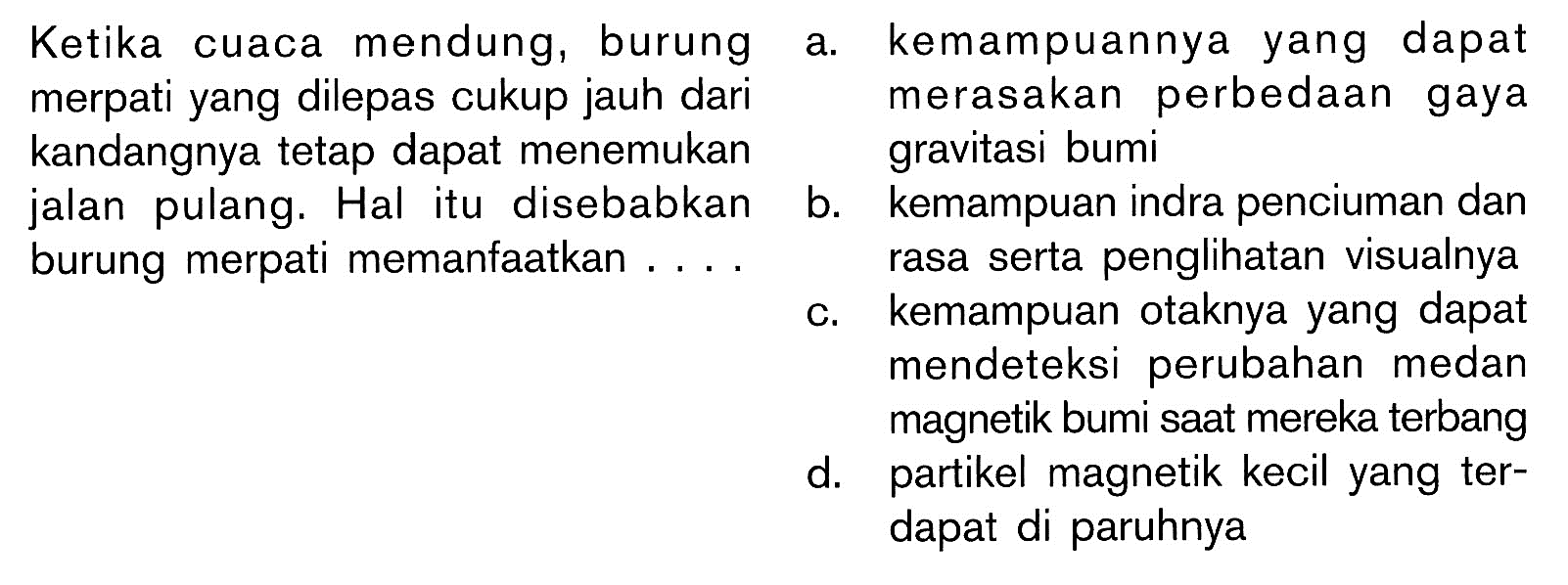 Ketika cuaca mendung, burung merpati yang dilepas cukup jauh dari kandangnya tetap dapat menemukan jalan pulang. Hal itu disebabkan burung merpati memanfaatkan . ...
